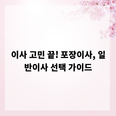 이사 고민 끝! 포장이사, 일반이사 선택 가이드