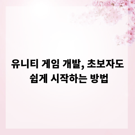 유니티 게임 개발, 초보자도 쉽게 시작하는 방법