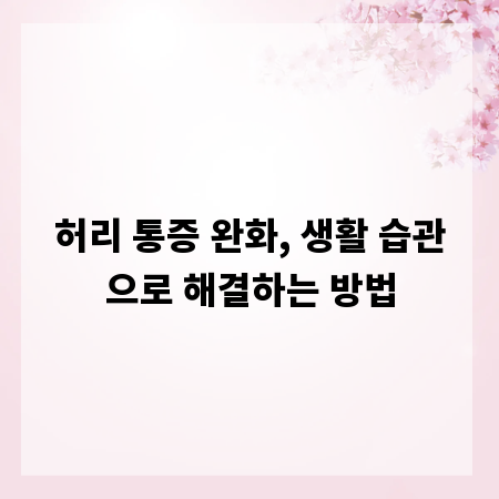 허리 통증 완화, 생활 습관으로 해결하는 방법