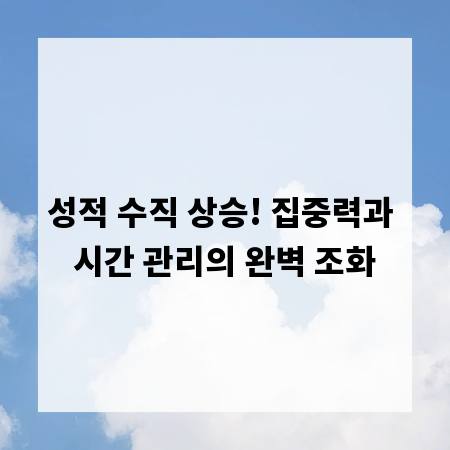 성적 수직 상승! 집중력과 시간 관리의 완벽 조화