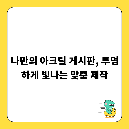 나만의 아크릴 게시판, 투명하게 빛나는 맞춤 제작