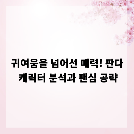 귀여움을 넘어선 매력! 판다 캐릭터 분석과 팬심 공략