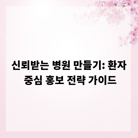 신뢰받는 병원 만들기: 환자 중심 홍보 전략 가이드