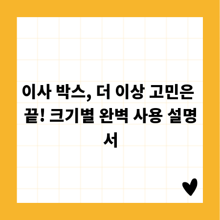 이사 박스, 더 이상 고민은 끝! 크기별 완벽 사용 설명서