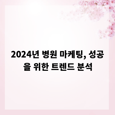 2024년 병원 마케팅, 성공을 위한 트렌드 분석