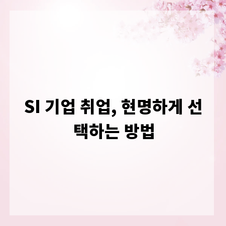 SI 기업 취업, 현명하게 선택하는 방법