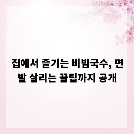 집에서 즐기는 비빔국수, 면발 살리는 꿀팁까지 공개