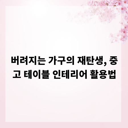 버려지는 가구의 재탄생, 중고 테이블 인테리어 활용법