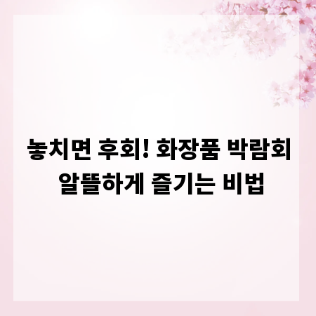놓치면 후회! 화장품 박람회 알뜰하게 즐기는 비법