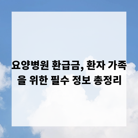 요양병원 환급금, 환자 가족을 위한 필수 정보 총정리