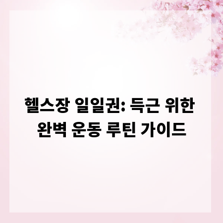 헬스장 일일권: 득근 위한 완벽 운동 루틴 가이드