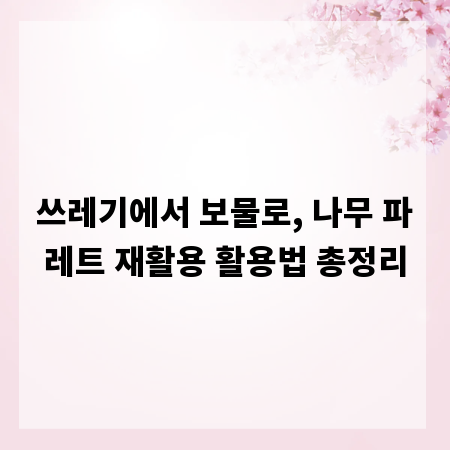 쓰레기에서 보물로, 나무 파레트 재활용 활용법 총정리