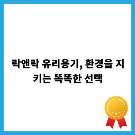 락앤락 유리용기, 환경을 지키는 똑똑한 선택