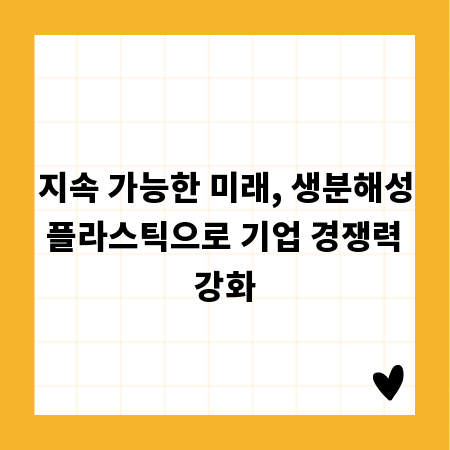 지속 가능한 미래, 생분해성 플라스틱으로 기업 경쟁력 강화