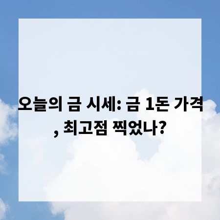 오늘의 금 시세: 금 1돈 가격, 최고점 찍었나?
