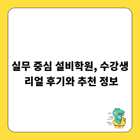 실무 중심 설비학원, 수강생 리얼 후기와 추천 정보
