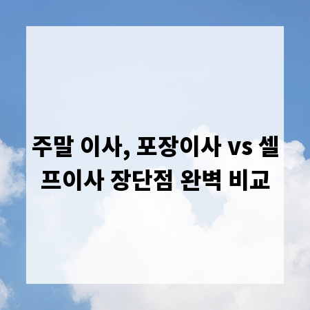 주말 이사, 포장이사 vs 셀프이사 장단점 완벽 비교