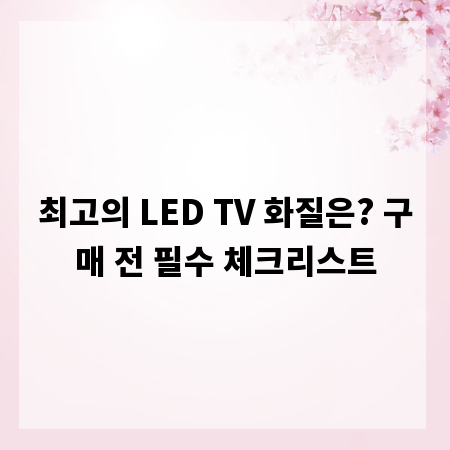 최고의 LED TV 화질은? 구매 전 필수 체크리스트