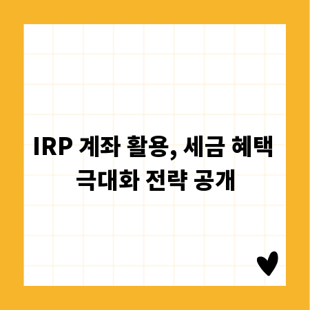 IRP 계좌 활용, 세금 혜택 극대화 전략 공개