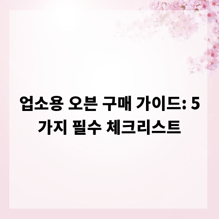 업소용 오븐 구매 가이드: 5가지 필수 체크리스트