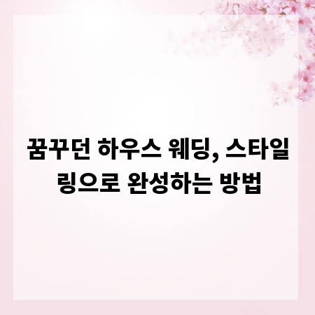 꿈꾸던 하우스 웨딩, 스타일링으로 완성하는 방법