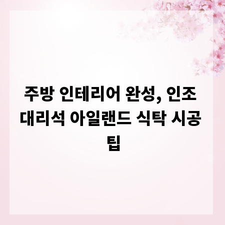 주방 인테리어 완성, 인조 대리석 아일랜드 식탁 시공 팁