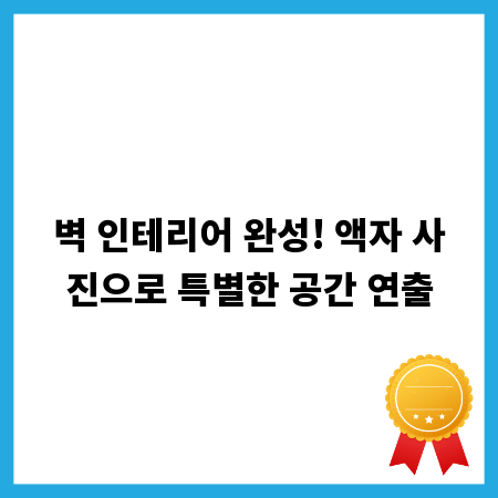 벽 인테리어 완성! 액자 사진으로 특별한 공간 연출