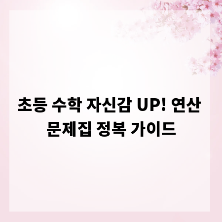 초등 수학 자신감 UP! 연산 문제집 정복 가이드