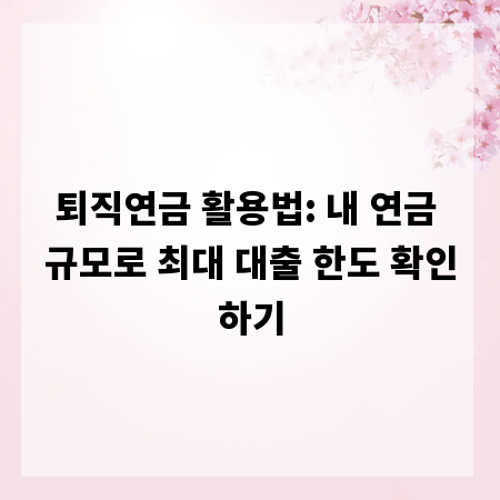 퇴직연금 활용법: 내 연금 규모로 최대 대출 한도 확인하기