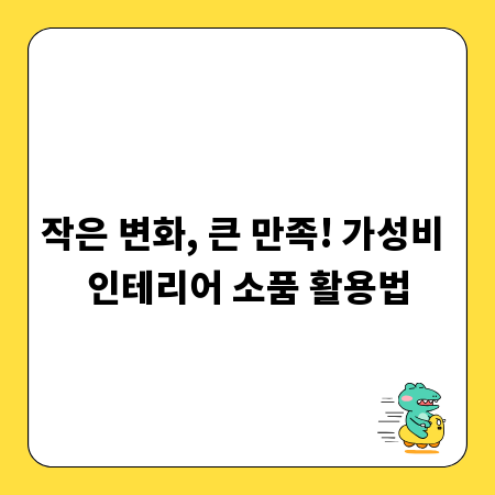 작은 변화, 큰 만족! 가성비 인테리어 소품 활용법