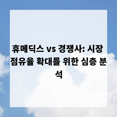 휴메딕스 vs 경쟁사: 시장 점유율 확대를 위한 심층 분석