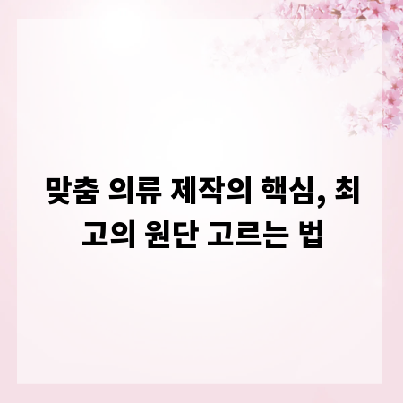 맞춤 의류 제작의 핵심, 최고의 원단 고르는 법
