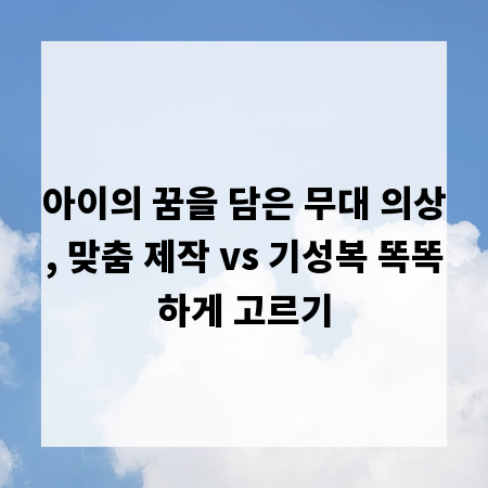 아이의 꿈을 담은 무대 의상, 맞춤 제작 vs 기성복 똑똑하게 고르기