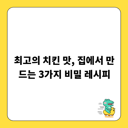 최고의 치킨 맛, 집에서 만드는 3가지 비밀 레시피