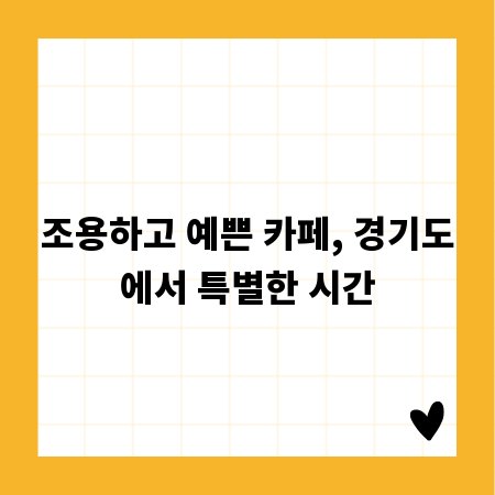 조용하고 예쁜 카페, 경기도에서 특별한 시간