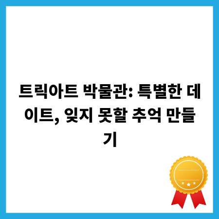 트릭아트 박물관: 특별한 데이트, 잊지 못할 추억 만들기