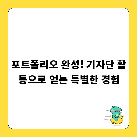 포트폴리오 완성! 기자단 활동으로 얻는 특별한 경험