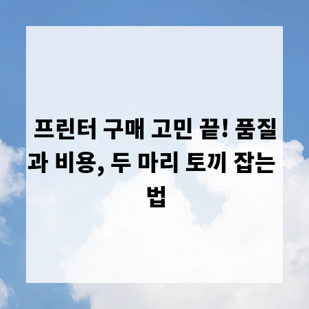 프린터 구매 고민 끝! 품질과 비용, 두 마리 토끼 잡는 법
