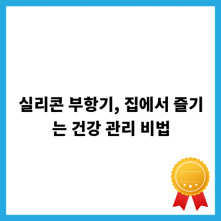 실리콘 부항기, 집에서 즐기는 건강 관리 비법