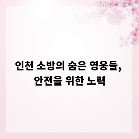 인천 소방의 숨은 영웅들, 안전을 위한 노력