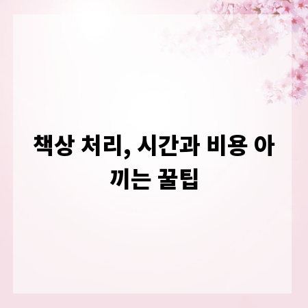 책상 처리, 시간과 비용 아끼는 꿀팁