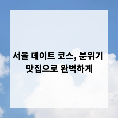 서울 데이트 코스, 분위기 맛집으로 완벽하게