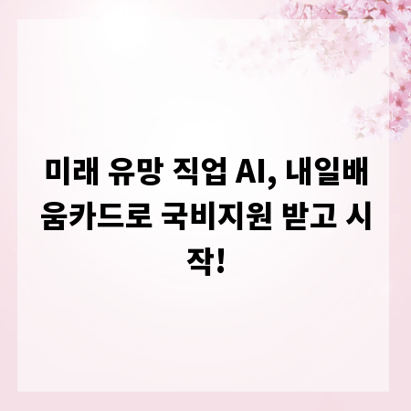 미래 유망 직업 AI, 내일배움카드로 국비지원 받고 시작!