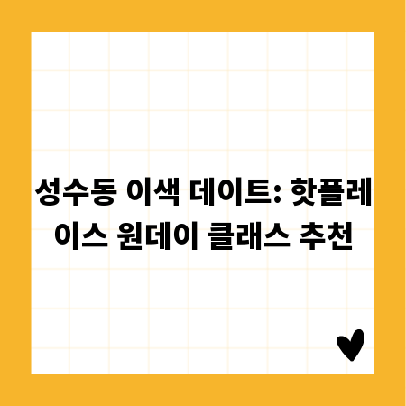 성수동 이색 데이트: 핫플레이스 원데이 클래스 추천