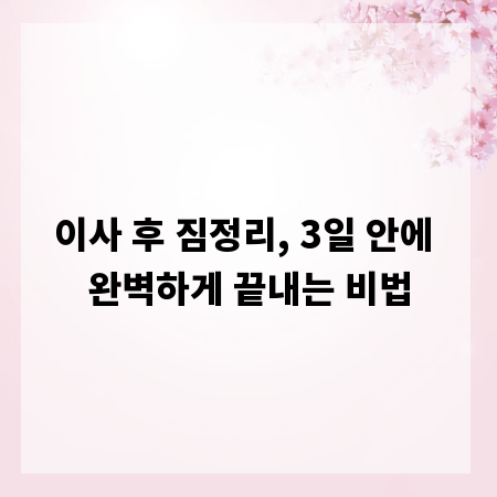 이사 후 짐정리, 3일 안에 완벽하게 끝내는 비법