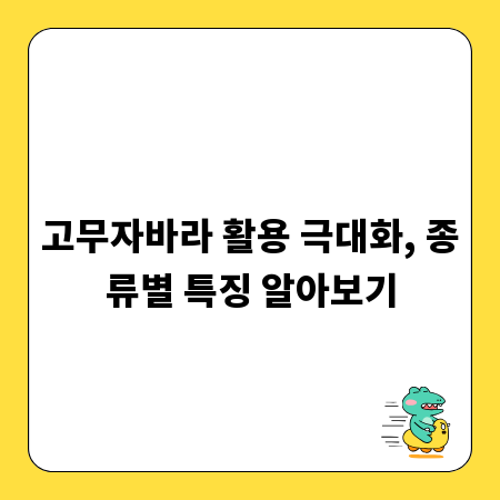 고무자바라 활용 극대화, 종류별 특징 알아보기