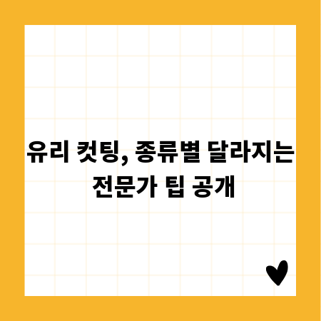 유리 컷팅, 종류별 달라지는 전문가 팁 공개