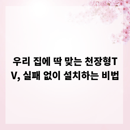 우리 집에 딱 맞는 천장형TV, 실패 없이 설치하는 비법