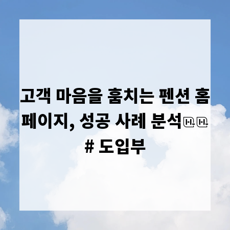 고객 마음을 훔치는 펜션 홈페이지, 성공 사례 분석

# 도입부