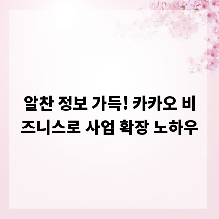 알찬 정보 가득! 카카오 비즈니스로 사업 확장 노하우